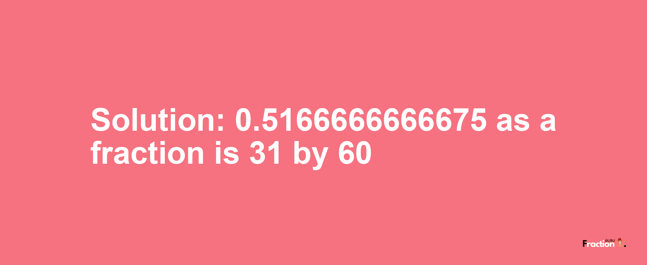 Solution:0.5166666666675 as a fraction is 31/60